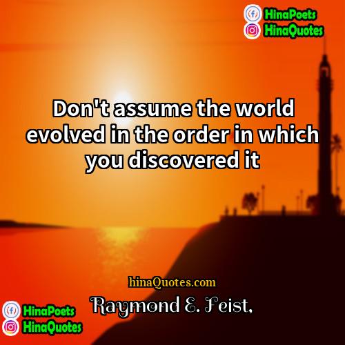 Raymond E Feist Quotes | Don't assume the world evolved in the